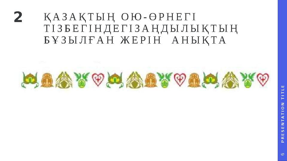 P R E S E N T A T I O N T I T L E 6 ҚАЗАҚТЫҢ ОЮ-ӨРНЕГІ ТІЗБЕГІНДЕГІЗАҢДЫЛЫҚТЫҢ БҰЗЫЛҒАН ЖЕРІН АНЫҚТА 2