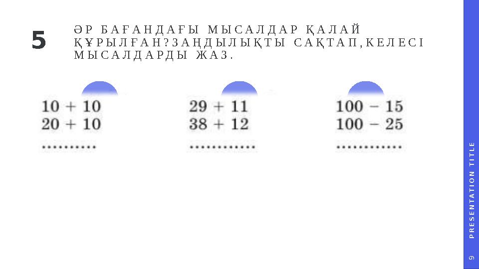 P R E S E N T A T I O N T I T L E 9 ӘР БАҒАНДАҒЫ МЫСАЛДАР ҚАЛАЙ ҚҰРЫЛҒАН?ЗАҢДЫЛЫҚТЫ САҚТАП,КЕЛЕСІ МЫСАЛДАРДЫ ЖАЗ. 5