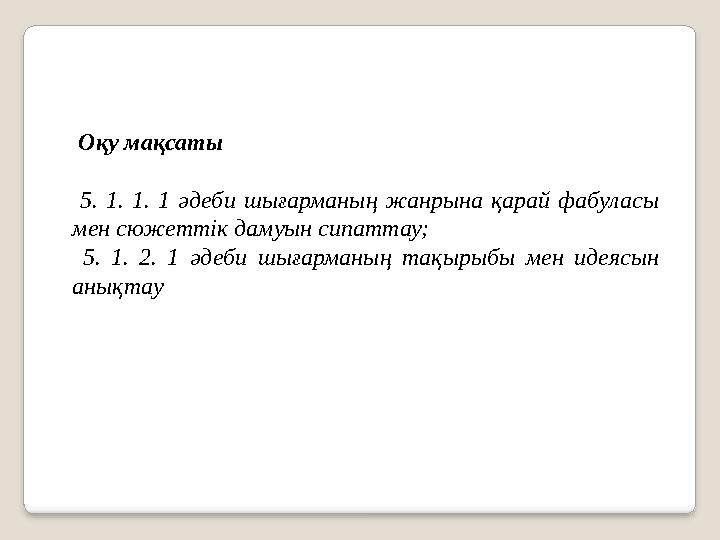 Оқу мақсаты 5. 1. 1. 1 әдеби шығарманың жанрына қарай фабуласы мен сюжеттік дамуын сипаттау; 5. 1. 2. 1 әдеби шығарманың та