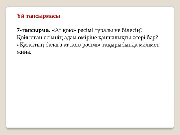 Үй тапсырмасы 7-тапсырма. «Ат қою» рәсімі туралы не білесің? Қойылған есімнің адам өміріне қаншалықты әсері бар? «Қазақтың ба
