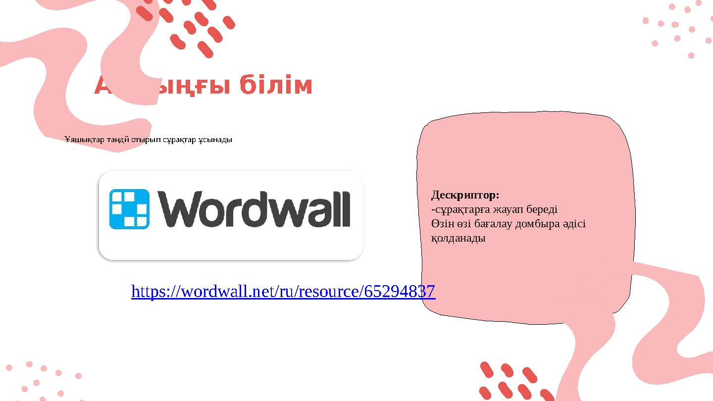 Алдыңғы білім Ұяшықтар таңдй отырып сұрақтар ұсынады https://wordwall.net/ru/resource/65294837 Дескриптор: -сұрақтарға жауап