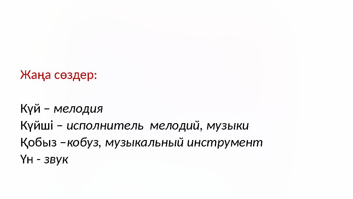 Жаңа сөздер: Күй – мелодия Күйші – исполнитель мелодий, музыки Қобыз –кобуз, музыкальный инструмент Үн - звук