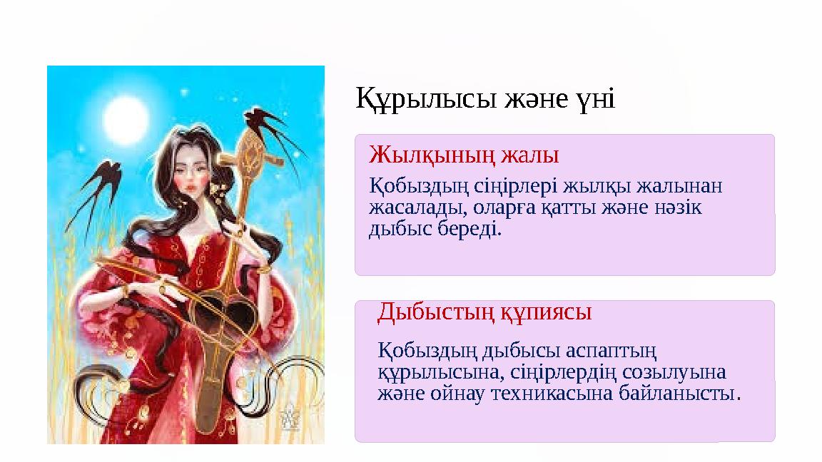 Құрылысы және үні Жылқының жалы Қобыздың сіңірлері жылқы жалынан жасалады, оларға қатты және нәзік дыбыс береді. Дыбыстың құп