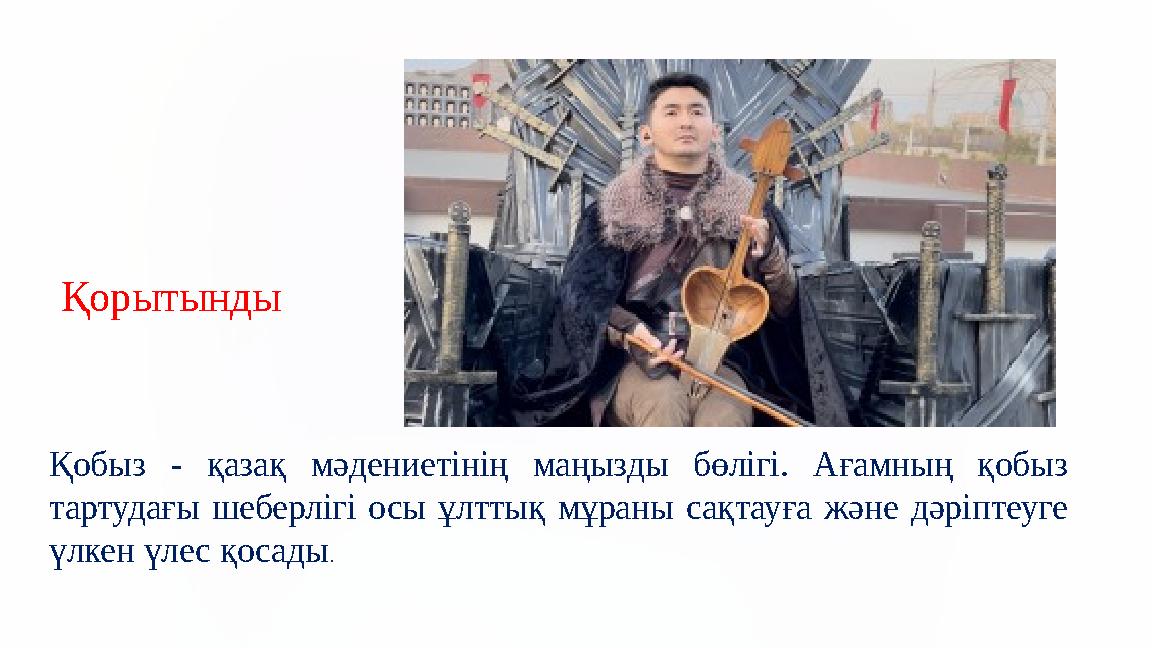 Қорытынды Қобыз - қазақ мәдениетінің маңызды бөлігі. Ағамның қобыз тартудағы шеберлігі осы ұлттық мұраны сақтауға және дәріпте