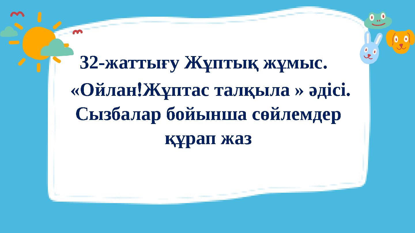 32-жаттығу Жұптық жұмыс. «ОйланЖұптас талқыла » әдісі. Сызбалар бойынша сөйлемдер құрап жаз 32-жаттығу Жұптық жұмыс. «ОйланЖұптас талқыла » әдісі. Сызбалар бойынша сөйлемдер құрап жаз