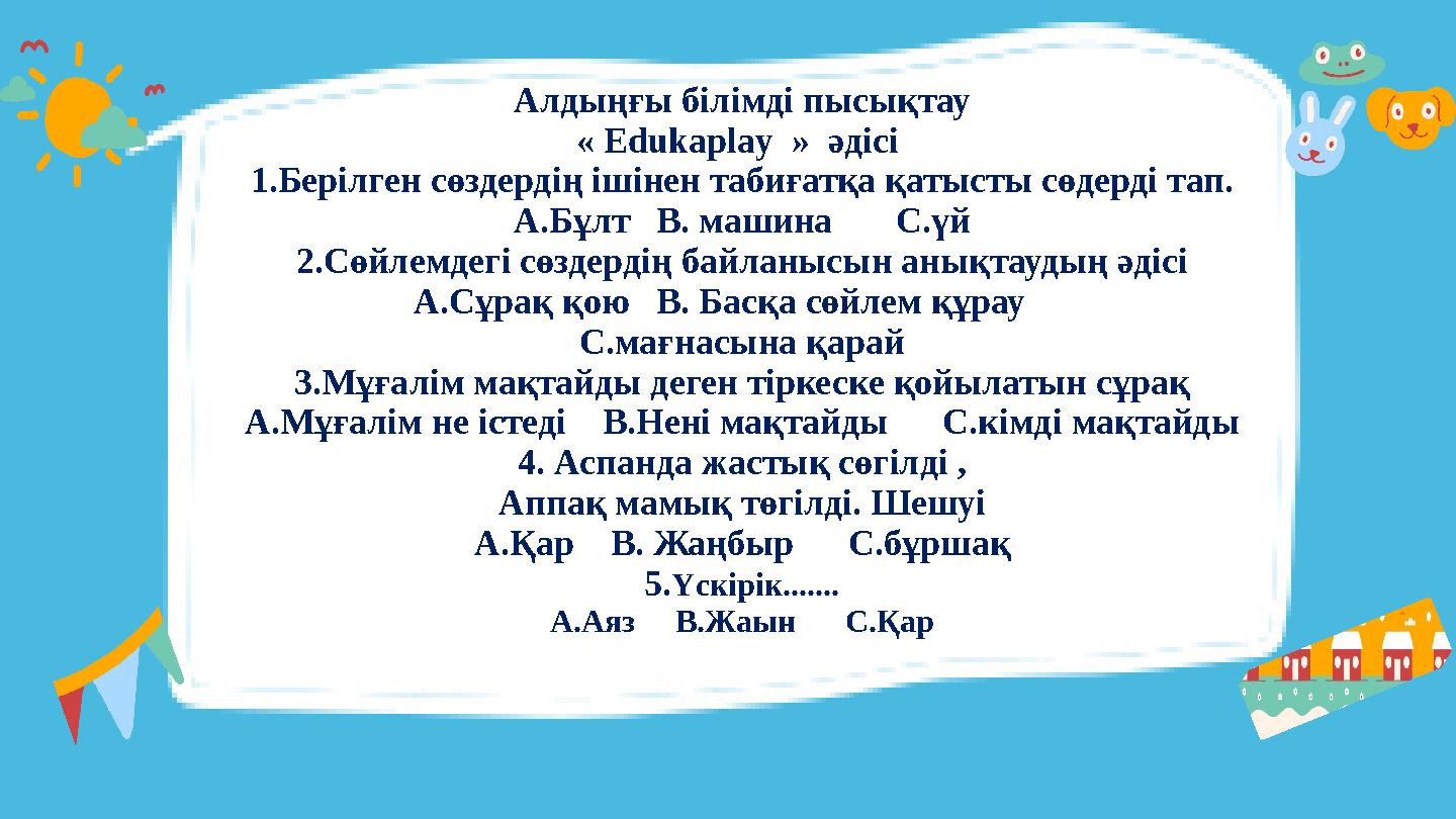 Алдыңғы білімді пысықтау « Edukaplay » әдісі 1.Берілген сөздердің ішінен табиғатқа қатысты сөдерді тап. А.Бұлт В. машина Алдыңғы білімді пысықтау « Edukaplay » әдісі 1.Берілген сөздердің ішінен табиғатқа қатысты сөдерді тап. А.Бұлт В. машина