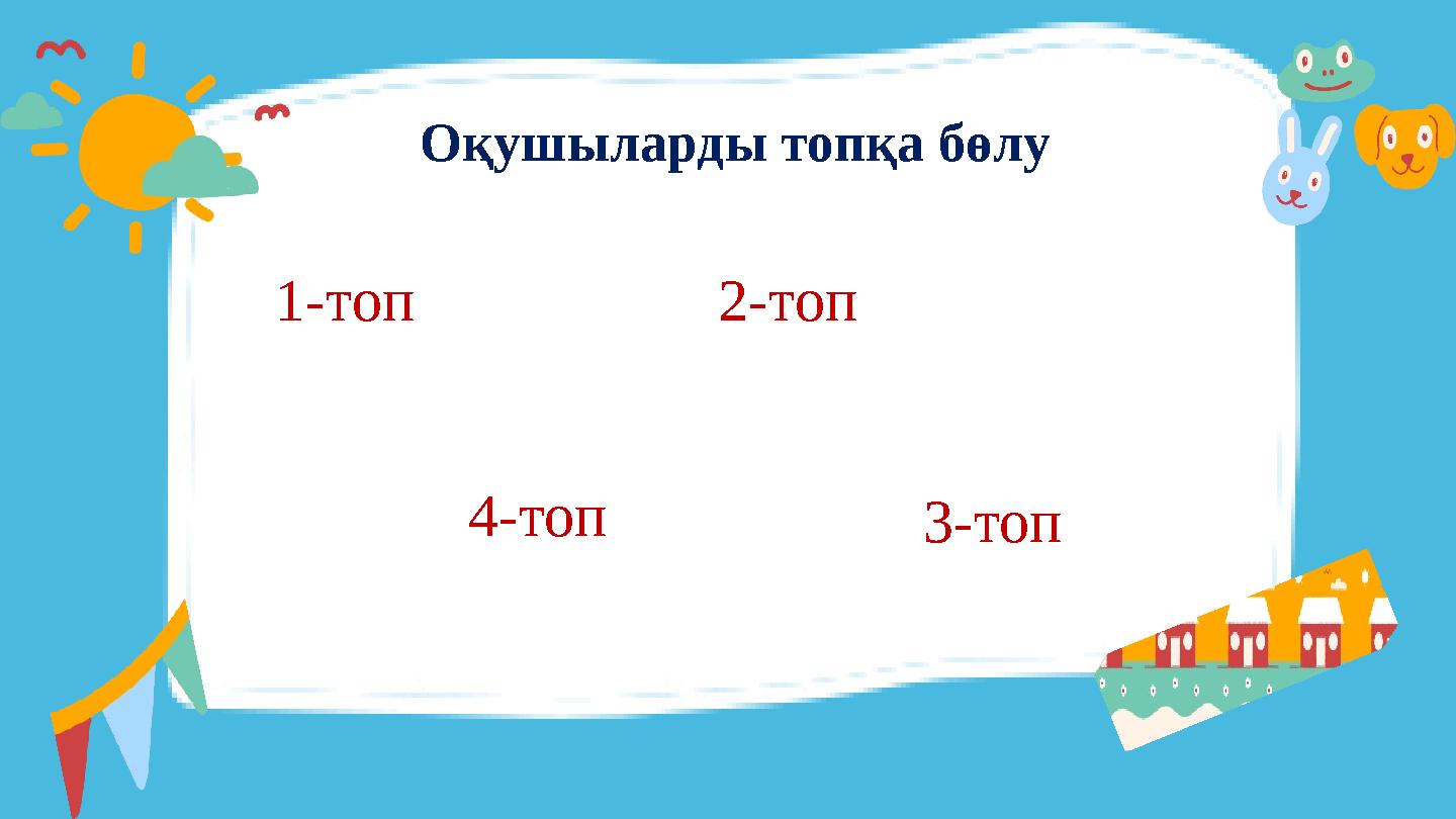 Оқушыларды топқа бөлу 1-топ 2-топ 3-топ4-топ Оқушыларды топқа бөлу 1-топ 2-топ 3-топ4-топ