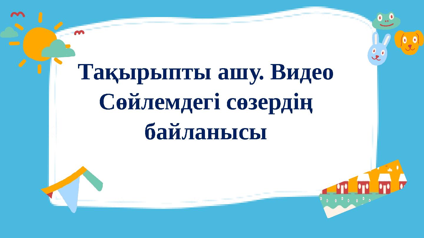 Тақырыпты ашу. Видео Сөйлемдегі сөзердің байланысы Тақырыпты ашу. Видео Сөйлемдегі сөзердің байланысы
