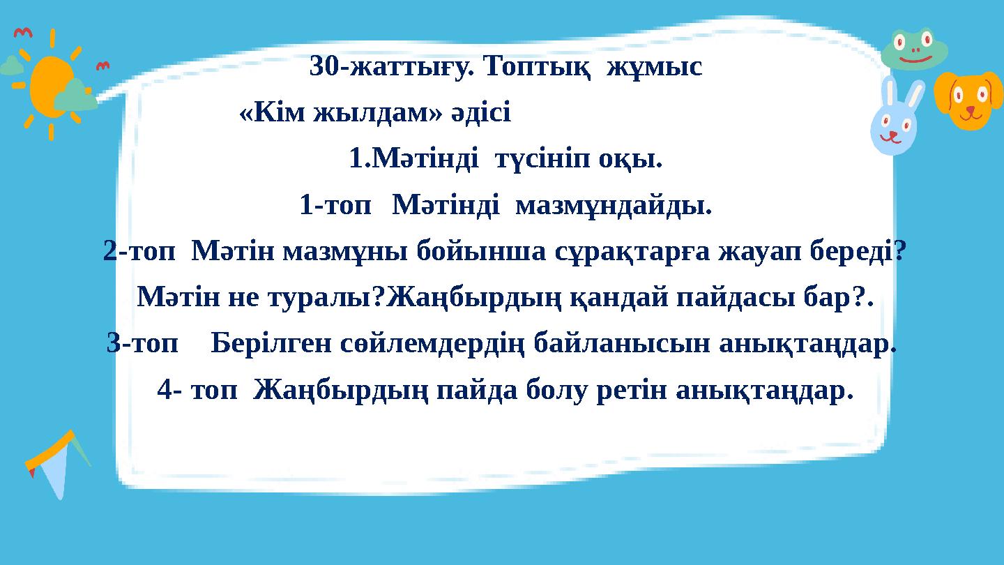 30-жаттығу. Топтық жұмыс «Кім жылдам» әдісі 1.Мәтінді түсініп оқы. 1-топ Мәтінді мазмұндай 30-жаттығу. Топтық жұмыс «Кім жылдам» әдісі 1.Мәтінді түсініп оқы. 1-топ Мәтінді мазмұндай