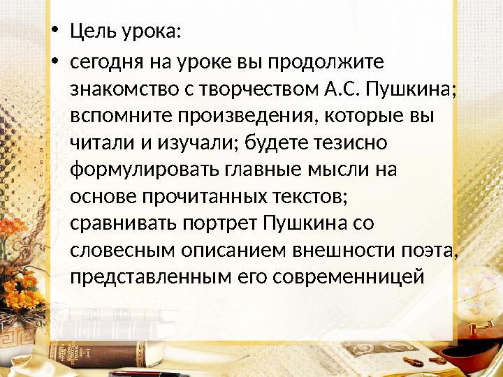 •Цель урока: •сегодня на уроке вы продолжите знакомство с творчеством А.С. Пушкина; вспомните произведения, которые вы читали