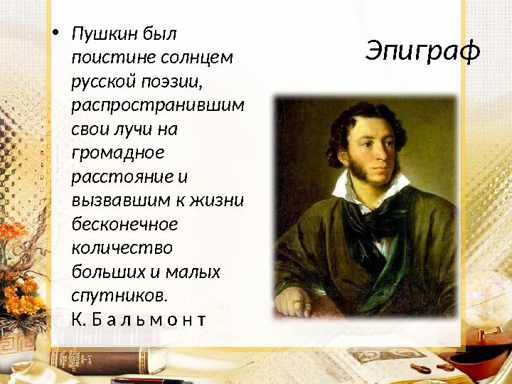 Эпиграф •Пушкин был поистине солнцем русской поэзии, распространившим свои лучи на громадное расстояние и вызвавшим к жиз