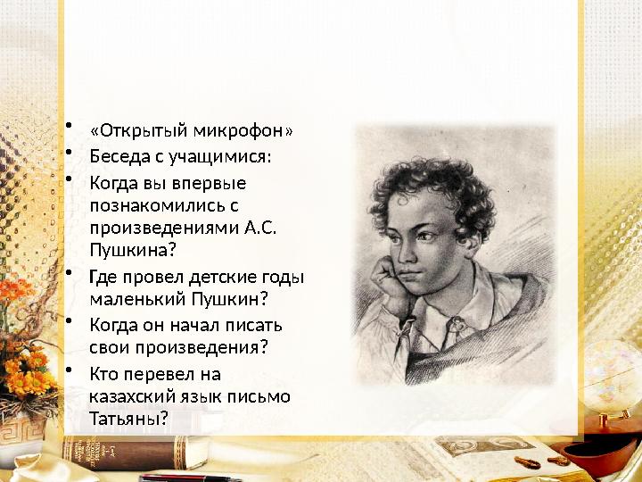 •«Открытый микрофон» •Беседа с учащимися: •Когда вы впервые познакомились с произведениями А.С. Пушкина? •Где провел детские