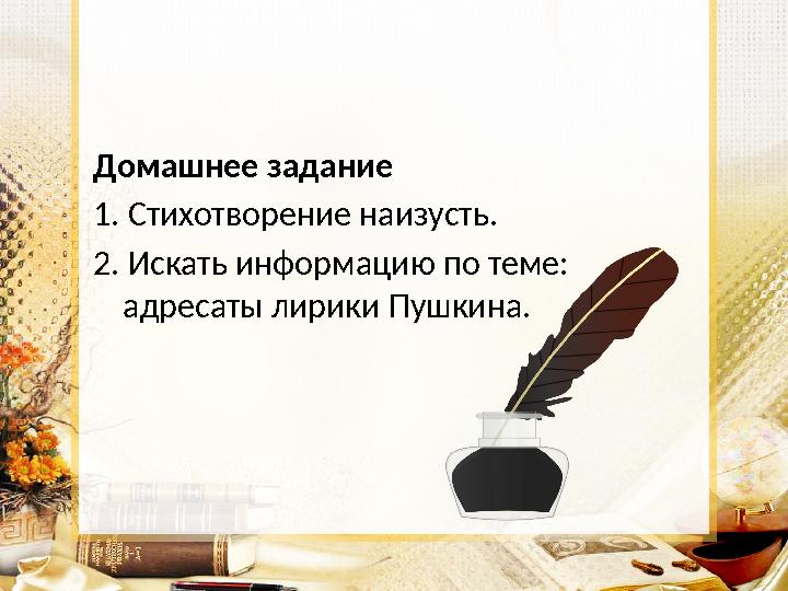 Домашнее задание 1. Стихотворение наизусть. 2. Искать информацию по теме: адресаты лирики Пушкина.