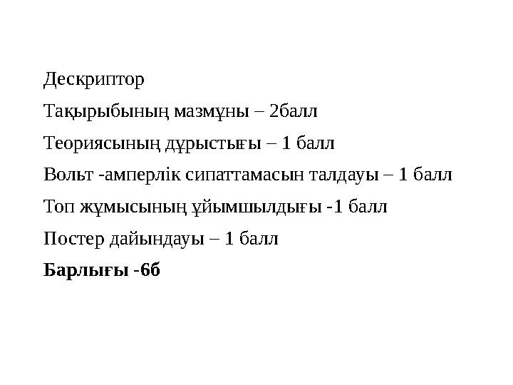 Дескриптор Тақырыбының мазмұны – 2балл Теориясының дұрыстығы – 1 балл Вольт -амперлік сипаттамасын талдауы – 1 балл Топ жұмысыны