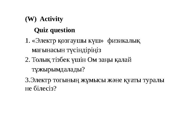 (W) Activity Quiz question 1.«Электр қозғаушы күш» физикалық мағынасын түсіндіріңіз 2.Толық тізбек үшін Ом заңы қалай тұжыр