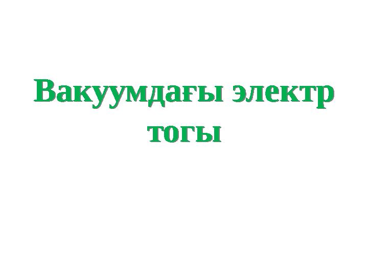 Вакуумдағы электр тогы Вакуумдағы электр тогы