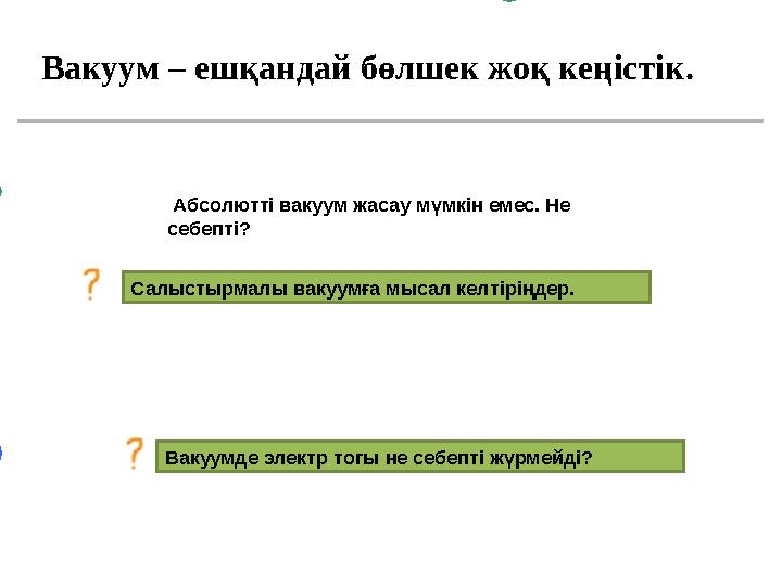 Вакуум – ешқандай бөлшек жоқ кеңістік. Абсолютті вакуум жасау мүмкін емес. Не себепті? Салыстырмалы вакуумға мысал келтіріңде