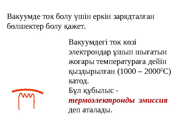 Вакуумде ток болу үшін еркін зарядталған бөлшектер болу қажет. Вакуумдегі ток көзі электрондар ұшып шығатын жоғары температур
