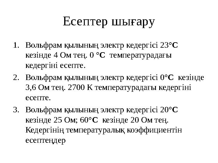Есептер шығару 1.Вольфрам қылының электр кедергісі 23°C кезінде 4 Ом тең. 0 °C температурадағы кедергіні есепте. 2.Вольфрам қы