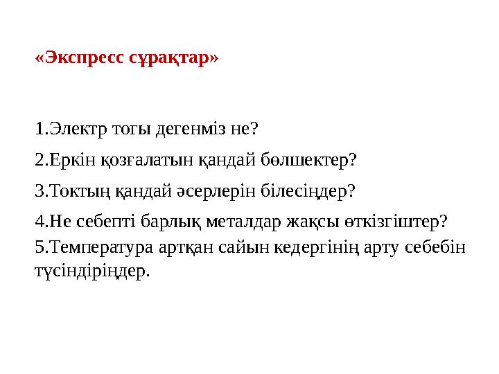 «Экспресс сұрақтар» 1.Электр тогы дегенміз не? 2.Еркін қозғалатын қандай бөлшектер? 3.Токтың қандай әсерлерін білесіңдер? 4.Не с
