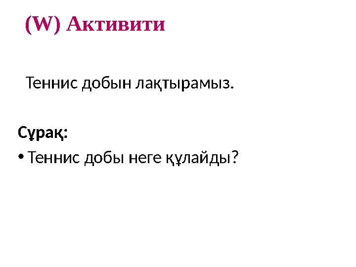 (W) Активити Теннис добын лақтырамыз. Сұрақ: • Теннис добы неге құлайды?