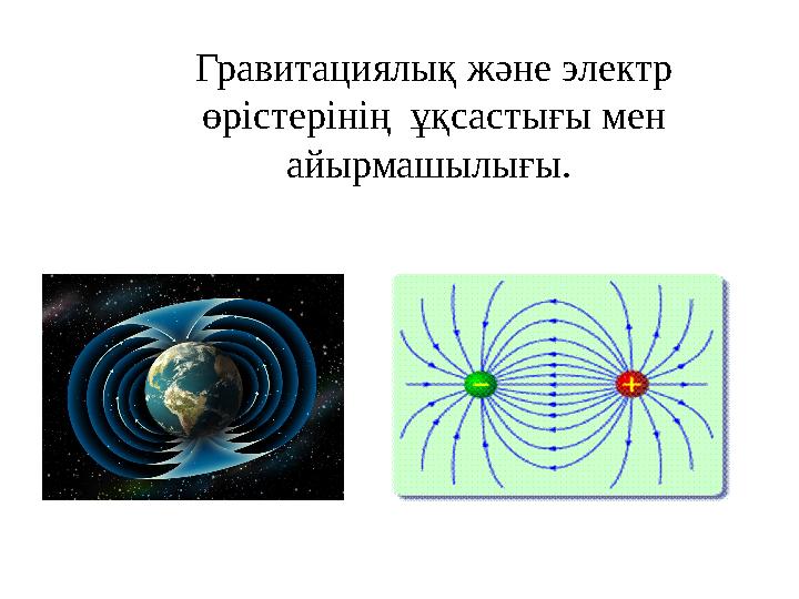 Гравитациялық және электр өрістерінің ұқсастығы мен айырмашылығы.