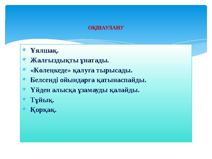  Ұялшақ.  Жалғыздықты ұнатады.  «Көлеңкеде» қалуға тырысады.  Белсенді ойындарға қатынаспайды.  Үйден алысқа ұзамауды қал