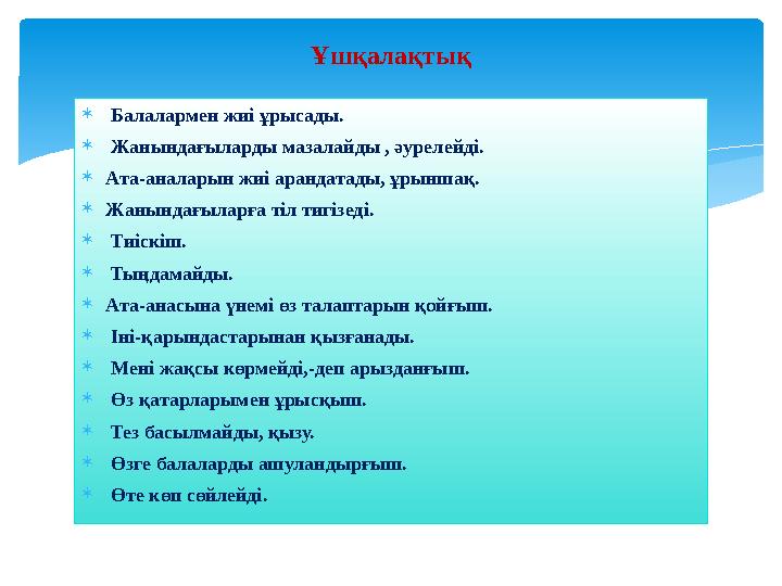  Балалармен жиі ұрысады.  Жанындағыларды мазалайды , әурелейді. Ата-аналарын жиі арандатады, ұрыншақ. Жанындағыларға тіл т