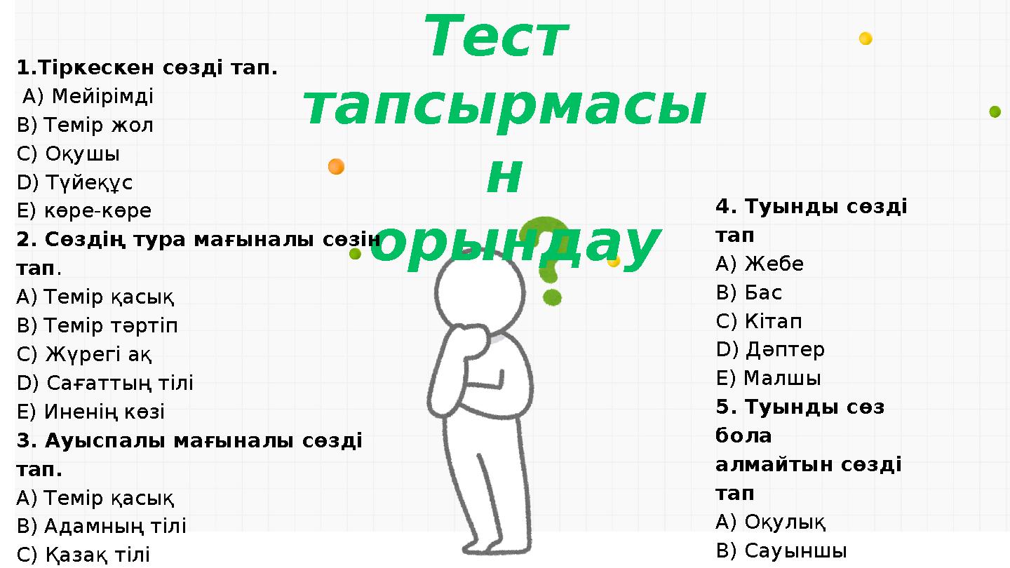 Тест тапсырмасы н орындау 1.Тіркескен сөзді тап. А) Мейірімді В) Темір жол С) Оқушы D) Түйеқұс Е) көре-көре 2. Сөздің тура м