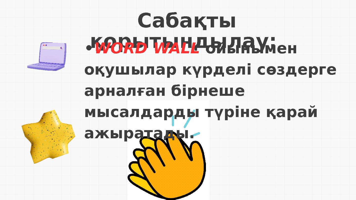 Cабақты қорытындылау: •WORD WALL ойынымен оқушылар күрделі сөздерге арналған бірнеше мысалдарды түріне қарай ажыратады.