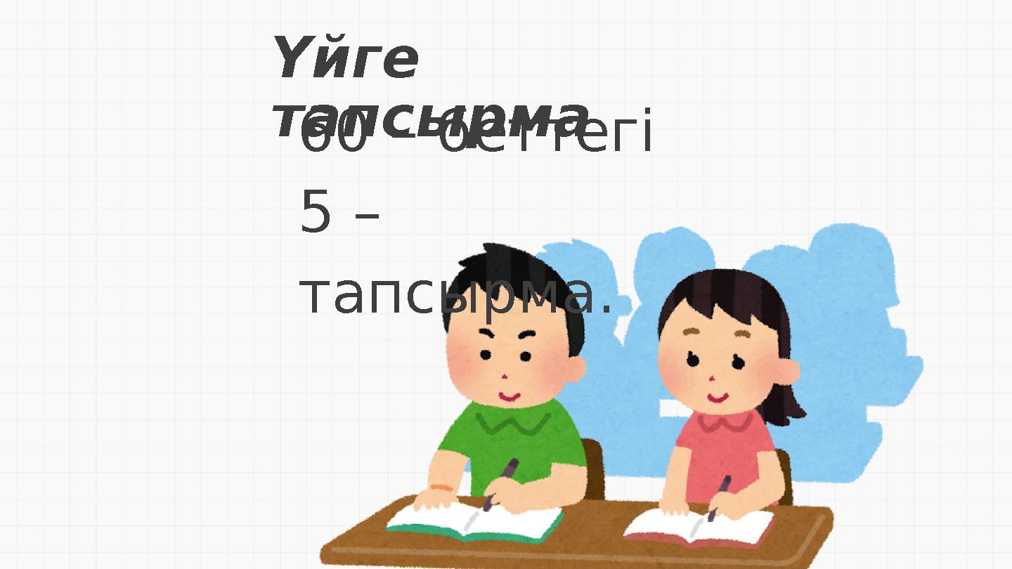 Үйге тапсырма 60 – беттегі 5 – тапсырма.