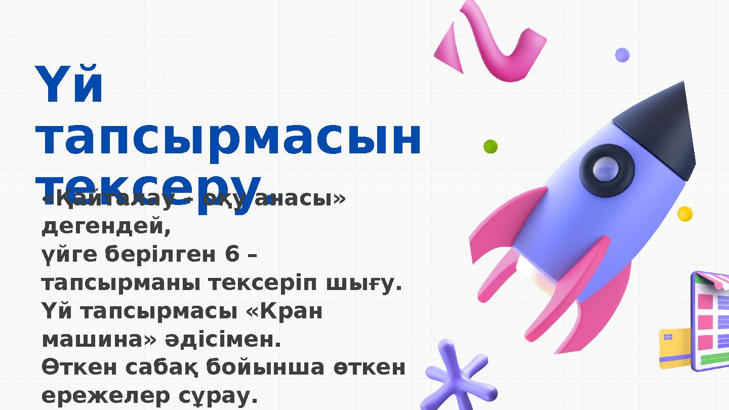Үй тапсырмасын тексеру. «Қайталау – оқу анасы» дегендей, үйге берілген 6 – тапсырманы тексеріп шығу. Үй тапсырмасы «Кран
