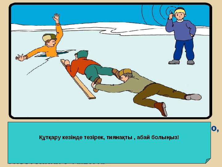 Құтқару кезінде тезірек, тиянақты , абай болыңыз! Құтқару кезінде тезірек, тиянақты , абай болыңыз!