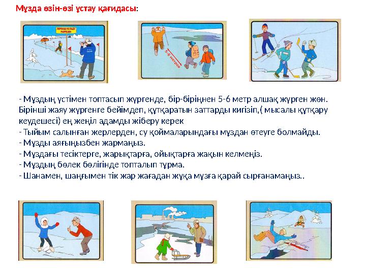 - Мұздың үстімен топтасып жүргенде, бір-біріңнен 5-6 метр алшақ жүрген жөн. Бірінші жаяу жүргенге бейімдеп, құтқаратын заттард - Мұздың үстімен топтасып жүргенде, бір-біріңнен 5-6 метр алшақ жүрген жөн. Бірінші жаяу жүргенге бейімдеп, құтқаратын заттард