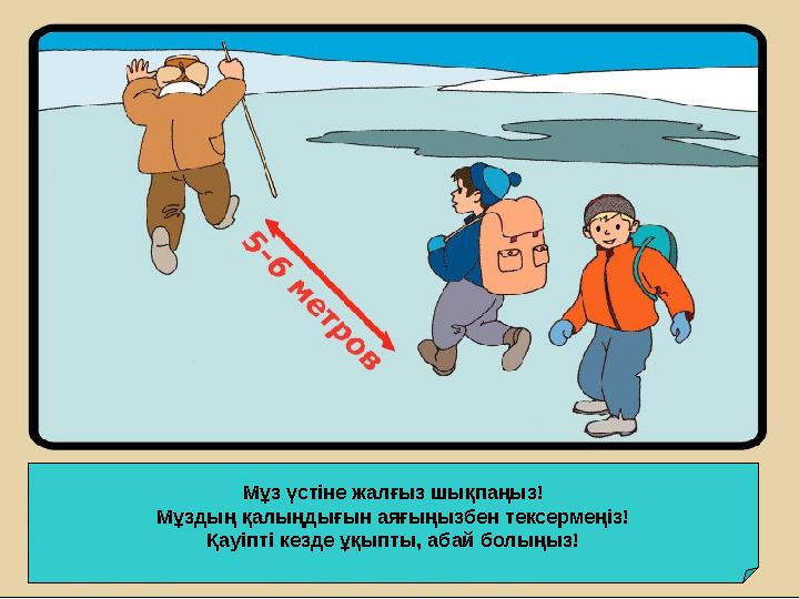 Мұз үстіне жалғыз шықпаңыз! Мұздың қалыңдығын аяғыңызбен тексермеңіз! Қауіпті кезде ұқыпты, абай болыңыз! Мұз үстіне жалғыз шықп Мұз үстіне жалғыз шықпаңыз! Мұздың қалыңдығын аяғыңызбен тексермеңіз! Қауіпті кезде ұқыпты, абай болыңыз! Мұз үстіне жалғыз шықп
