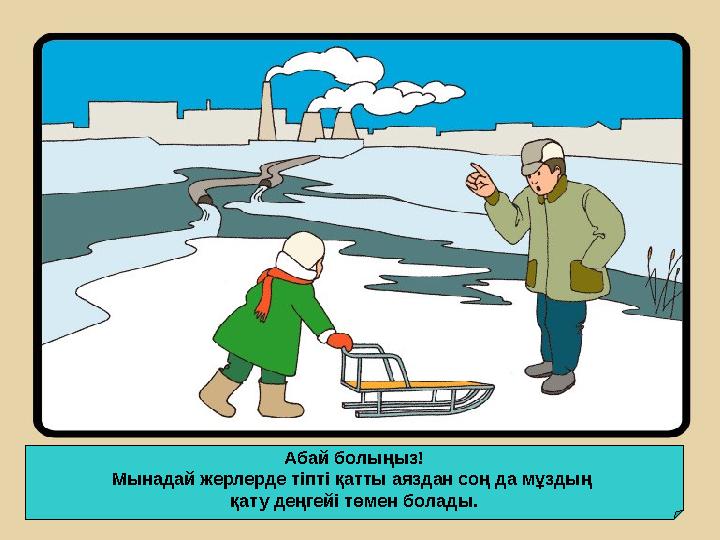 Абай болыңыз! Мынадай жерлерде тіпті қатты аяздан соң да мұздың қату деңгейі төмен болады. Абай болыңыз! Мынадай жерлерде тіпті қатты аяздан соң да мұздың қату деңгейі төмен болады.