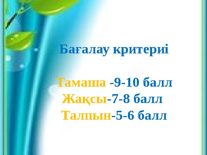 Бағалау критериі Тамаша -9-10 балл Жақсы-7-8 балл Талпын-5-6 балл