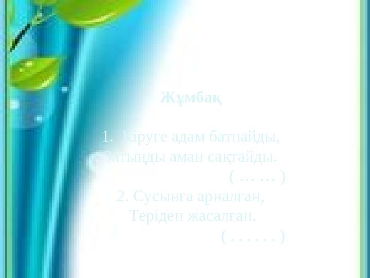 Жұмбақ 1. Кіруге адам батпайды, Затыңды аман сақтайды. ( … … ) 2. Сусынға арналған, Теріден жасалған. ( . . . . . . )