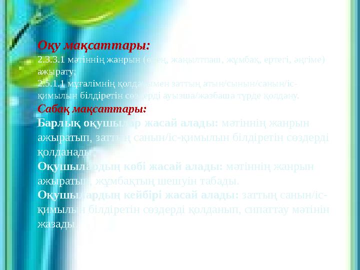 Оқу мақсаттары: 2.3.3.1 мәтіннің жанрын (өлең, жаңылтпаш, жұмбақ, ертегі, әңгіме) ажырату; 2.5.1.1 мұғалімнің қолдауымен заттың