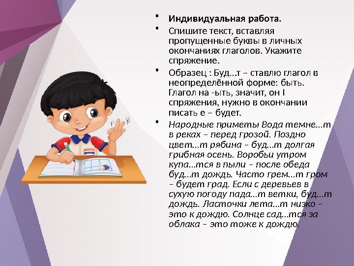 • Индивидуальная работа. • Спишите текст, вставляя пропущенные буквы в личных окончаниях глаголов. Укажите спряжение. • Обра