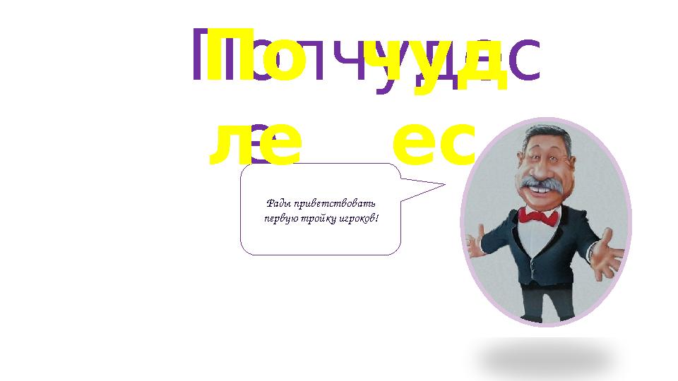 чудесПол е Рады приветствовать первую тройку игроков! По ле чуд ес