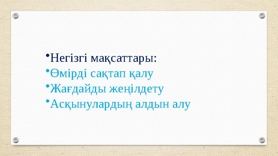 •Негізгі мақсаттары: •Өмірді сақтап қалу •Жағдайды жеңілдету •Асқынулардың алдын алу