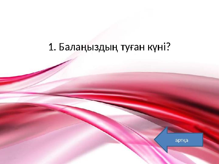 1. Балаңыздың туған күні? артқа