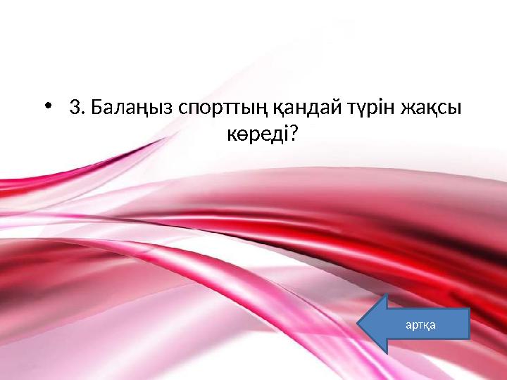 • 3. Балаңыз спорттың қандай түрін жақсы көреді? артқа