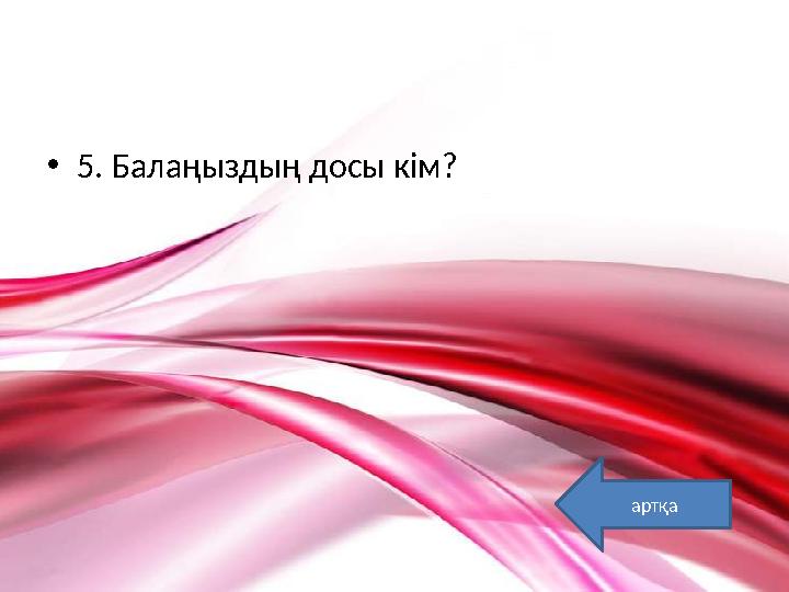 •5. Балаңыздың досы кім? артқа