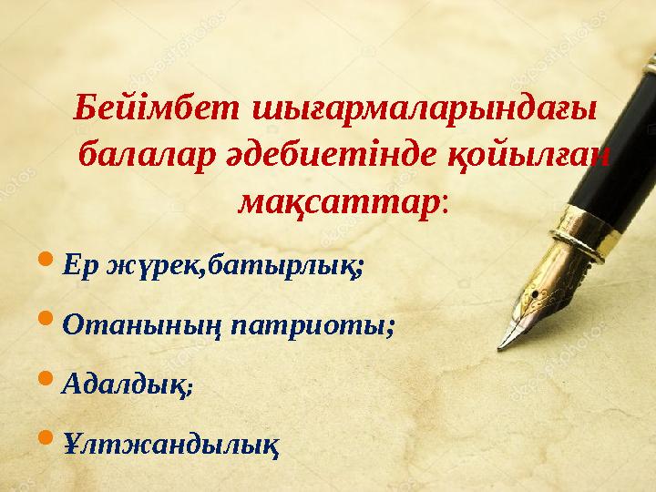 Бейімбет шығармаларындағы балалар әдебиетінде қойылған мақсаттар: Ер жүрек,батырлық; Отанының патриоты; Адалдық; Ұлтжандыл