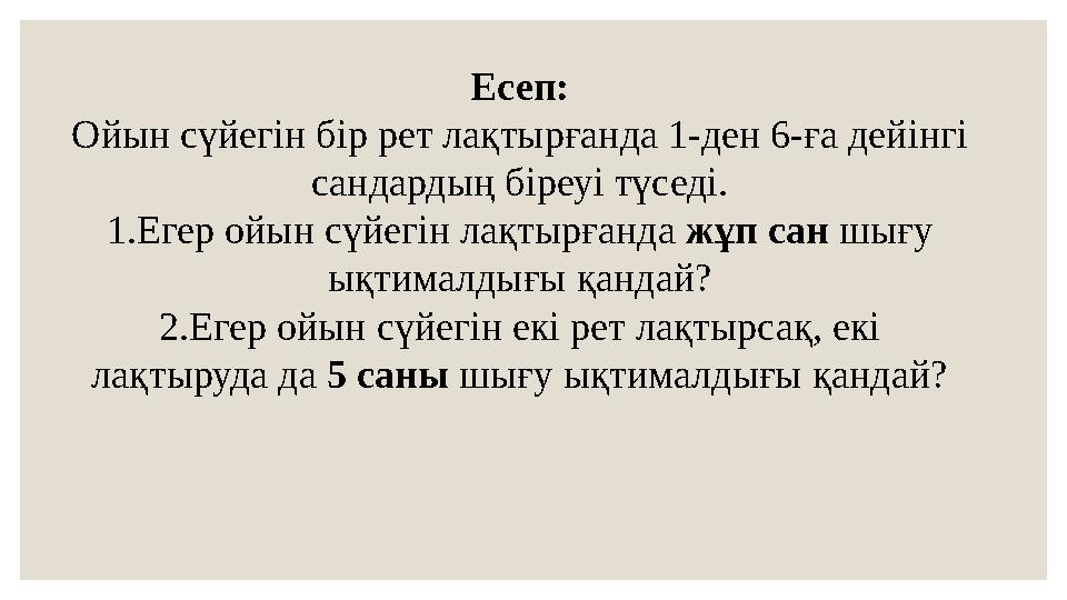 Есеп: Ойын сүйегін бір рет лақтырғанда 1-ден 6-ға дейінгі сандардың біреуі түседі. 1.Егер ойын сүйегін лақтырғанда жұп сан шығу