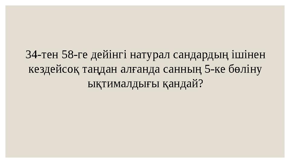 34-тен 58-ге дейінгі натурал сандардың ішінен кездейсоқ таңдан алғанда санның 5-ке бөліну ықтималдығы қандай?