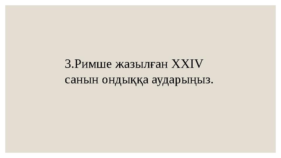 3.Римше жазылған XXIV санын ондыққа аударыңыз.