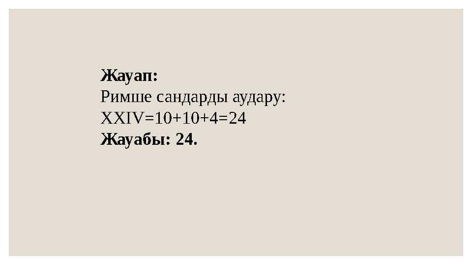 Жауап: Римше сандарды аудару: XXIV=10+10+4=24 Жауабы: 24.